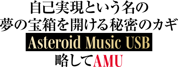 自己実現という名の夢の宝箱を開ける秘密のカギAsteroid Music USB略してAMU