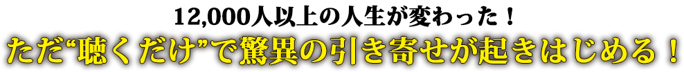 12,000人以上の人生が変わった！ただ“聴くだけ”で驚異の引き寄せが起きはじめる！