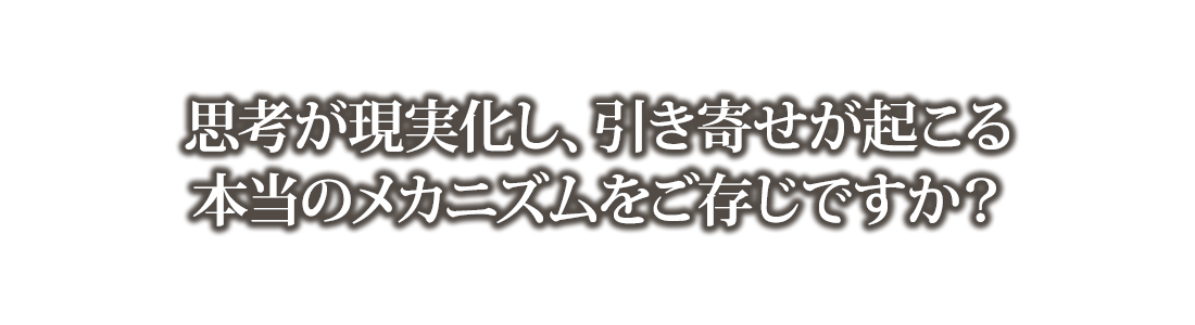 思考が現実化し、引き寄せが起こる本当のメカニズムをご存じですか？