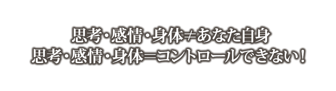 思考・感情・身体≠あなた自身思考・感情・身体＝コントロールできない！