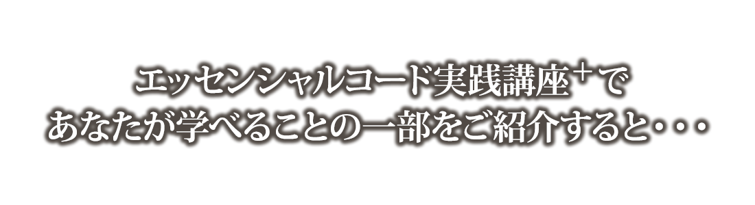 エッセンシャルコード実践講座であなたが学べることの一部をご紹介すると・・・