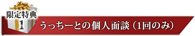 限定特典１ うっちーとの個人面談