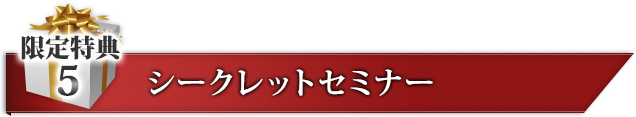 限定特典５ シークレットセミナー