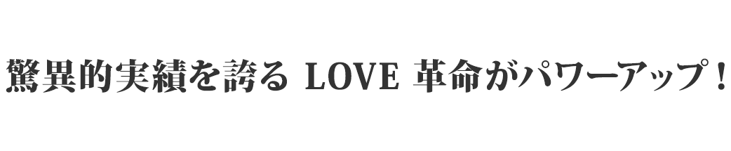 驚異的実績を誇るLOVE革命がパワーアップ！