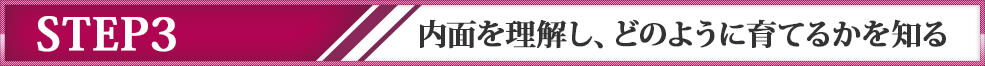 ステップ３　内面を理解し、どのように育てるかを知る