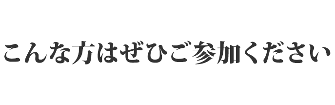 こんな方はぜひご参加ください