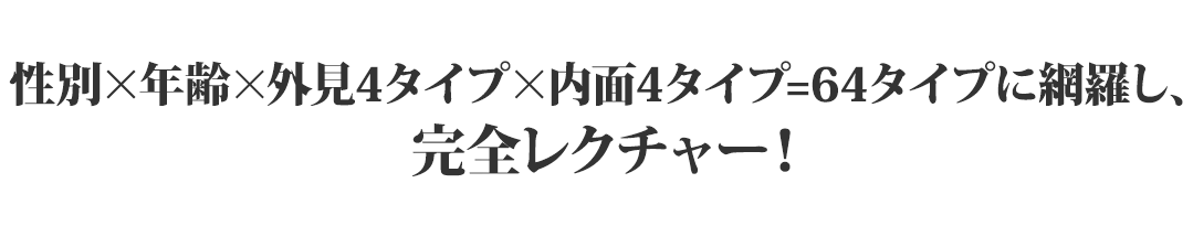 性別×年齢×外見４タイプ×内面４タイプ＝６４タイプに網羅し、完全レクチャー！