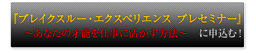 『ブレイクスルー・エクスペリエンス プレセミナー』〜あなたの才能を仕事に活かす方法〜 に申込む!
