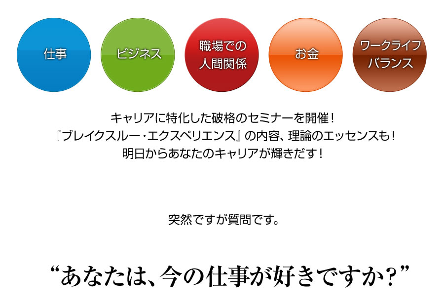仕事、ビジネス、職場での人間関係、お金、ワークライフバランス……キャリアに特化した破格のセミナーを開催!『ブレイクスルー・エクスペリエンス』の内容、理論のエッセンスも!明日からあなたのキャリアが輝きだす!