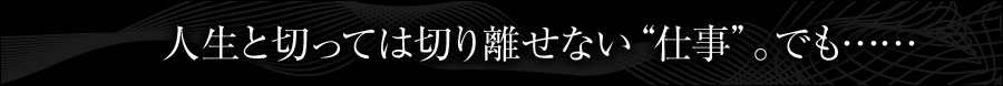 人生と切っては切り離せない“仕事”。でも……