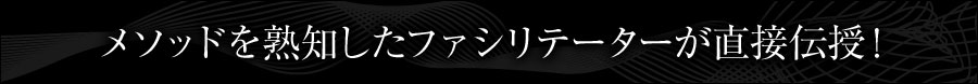 メソッドを熟知した人気のファシリテーターが直接伝授!
