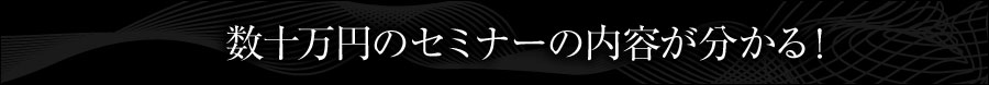 数十万円のセミナーの内容が分かる!