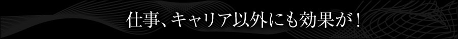 仕事、キャリア以外にも効果が!