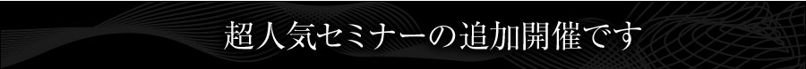 超人気セミナーの追加開催です