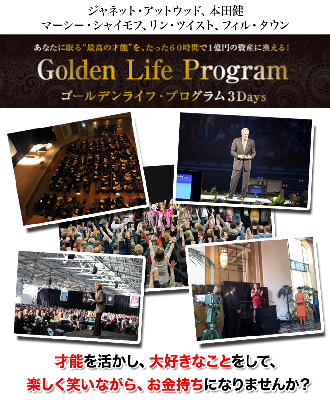 ジャネット・アットウッド、本田健、マーシー・シャイモフ、リン・ツイスト、フィルタウン　あなたに眠る”最高の才能”を、たった60時間で1億円の資産に換える！Golden Life Programゴールデンライフプログラム3Days