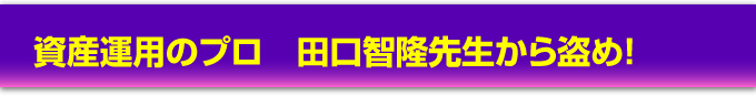 資産運用のプロ　田口智隆先生から盗め！