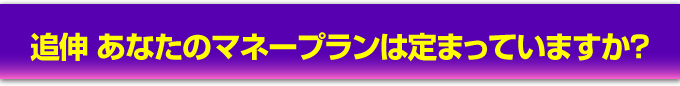 追伸　あなたのマネープランは定まっていますか？