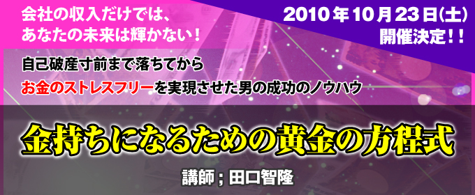 『金持ちになるための黄金の方程式』講師：田口智隆　2010年10月23日（土）開催決定！！