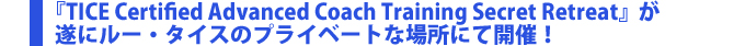 『TICE Certified Advanced Coach Training Secret Retreat』が遂にルー・タイスのプライベートな場所にて開催！