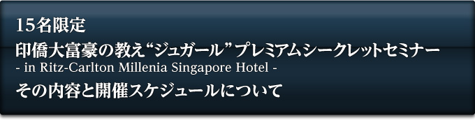 15名限定 印僑大富豪の教え ジュガール プレミアムシークレットセミナー in Ritz-Carlton Millenia Singapore Hotel その内容と開催スケジュールについて