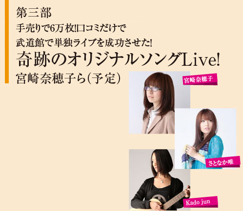 第二部 手売りで6万枚！口コミだけで 武道館で単独ライブを成功させた！ 奇跡のオリジナルソングLive! 宮崎奈穂子ら（予定）
