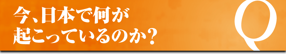 今、日本で何が 起こっているのか?