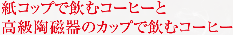 紙コップで飲むコーヒーと 高級陶磁器のカップで飲むコーヒー