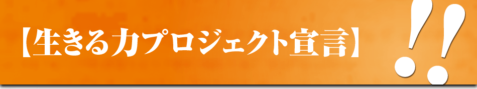 【生きる力プロジェクト宣言】