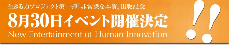 生きる力プロジェクト第一弾『非常識な本質』出版記念 8月30日イベント開催決定 New Entertainment of Human Innovation 