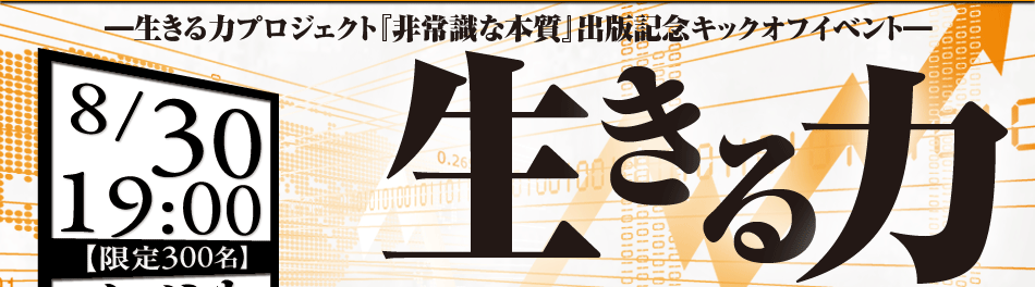 生きる力プロジェクト『非常識な本質』出版記念キックオフイベント 8/30 19:00 限定300名 イベント開催決定! 生きる力