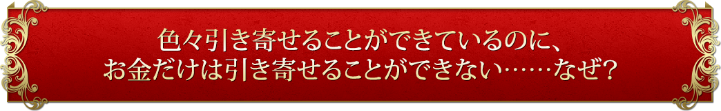 色々引き寄せることができているのに、お金だけは引き寄せることができない……なぜ？