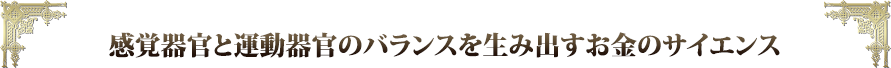感覚器官と運動器官のバランスを生み出すお金のサイエンス