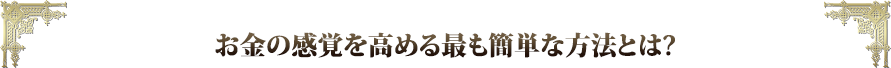 お金の感覚を高める最も簡単な方法とは？