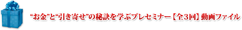 “お金”と“引き寄せ”の秘訣を学ぶプレセミナー【全３回】動画ファイル