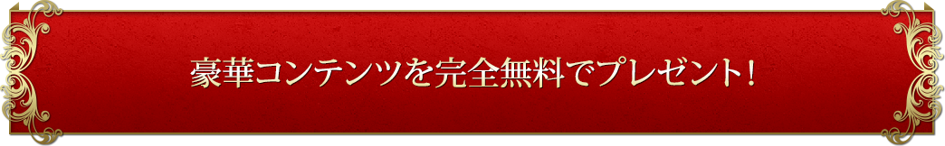 豪華コンテンツを完全無料でプレゼント！