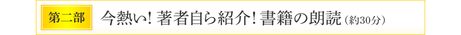 第二部　今熱い！著者自ら紹介！書籍の朗読（約30分）