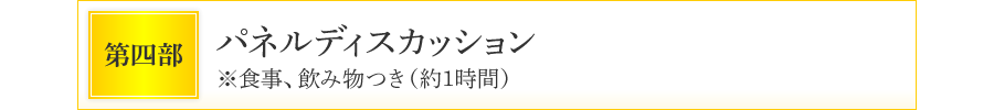 第四部　パネルディスカッション　※食事、飲み物つき（約1時間）