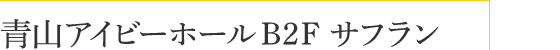 青山アイビーホール B2F サフラン