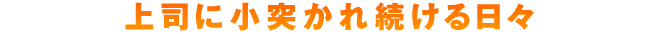 上司に小突かれ続ける日々