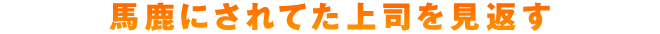 馬鹿にされてた上司を見返す