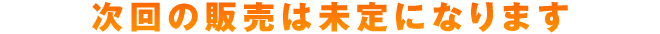 次回の販売は未定になります