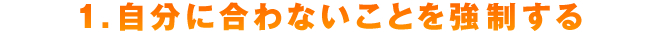 １．自分に合わないことを強制する