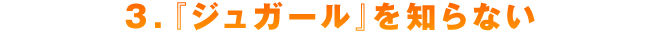 ３．『ジュガール』を知らない