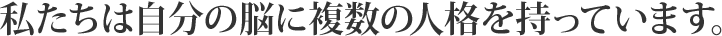 私たちは自分の脳に複数の人格を持っています。