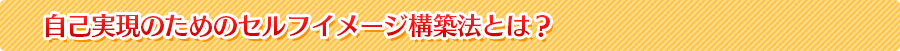 自己実現のためのセルフイメージ構築法とは？