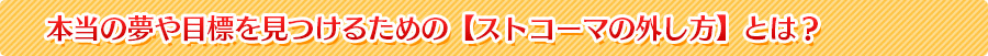 本当の夢や目標を見つけるための【ストコーマの外し方】とは？