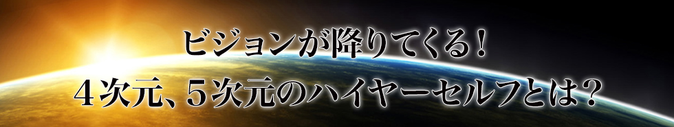 ビジョンが降りてくる！４次元、５次元のハイヤーセルフとは？