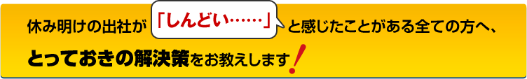 休み明けの出社が「しんどい……」と感じたことがある全ての方へ、とっておきの解決策をお教えします！