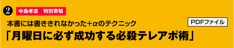 特典２ 中島孝志　特別寄稿
本書には書ききれなかった＋αのテクニック「月曜日に必ず成功する必殺テレアポ術」（PDFファイル）