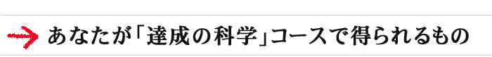 あなたが「達成の科学」コースで得られるもの